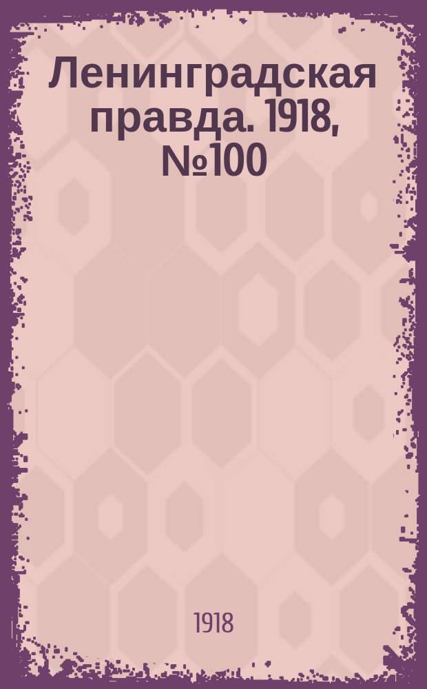 Ленинградская правда. 1918, № 100 (326) (18 (5) мая)