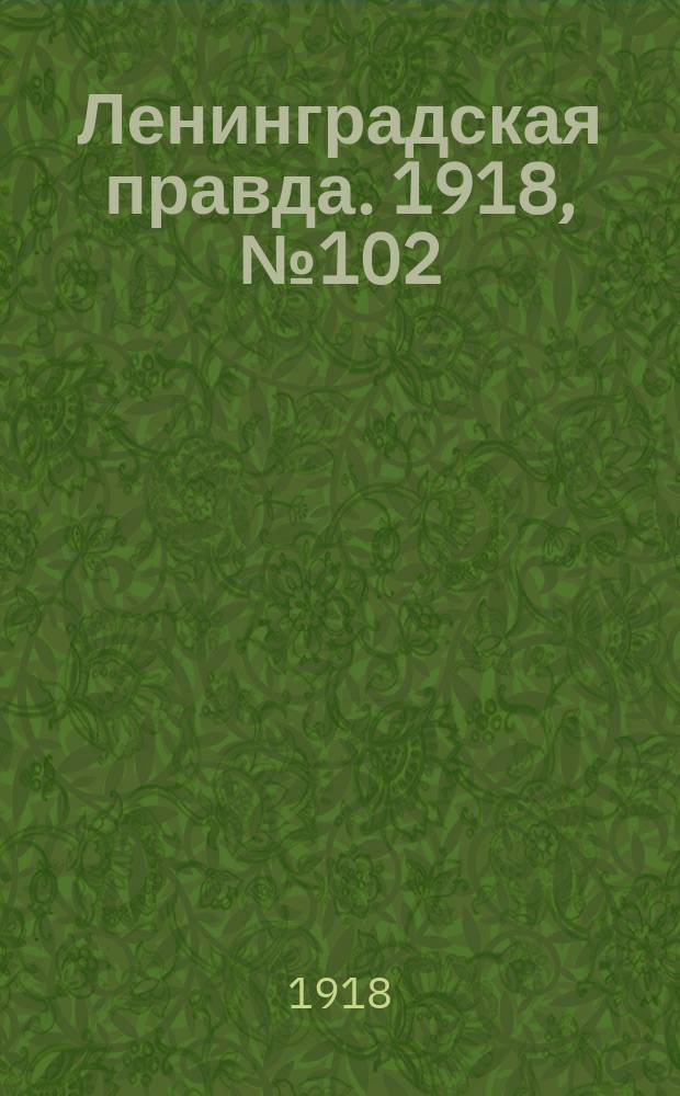 Ленинградская правда. 1918, № 102 (328) (21 (8) мая)