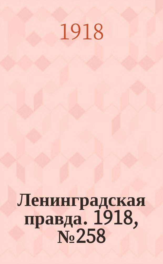 Ленинградская правда. 1918, № 258 (484) (26 нояб.)