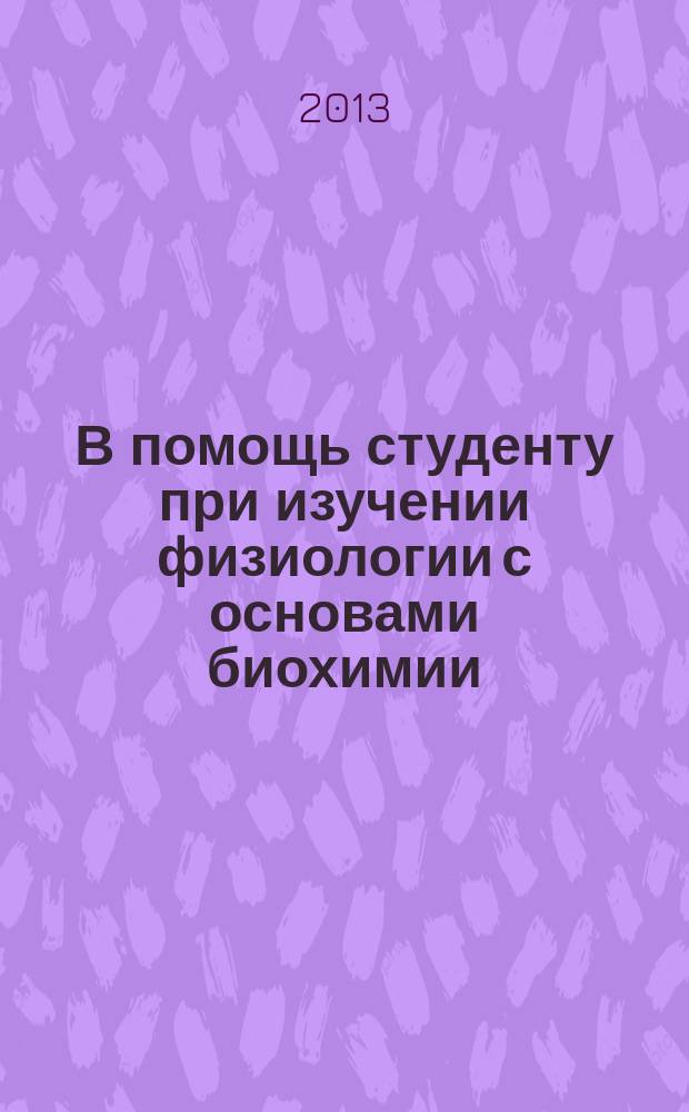 В помощь студенту при изучении физиологии с основами биохимии : (учебно-методическое пособие)