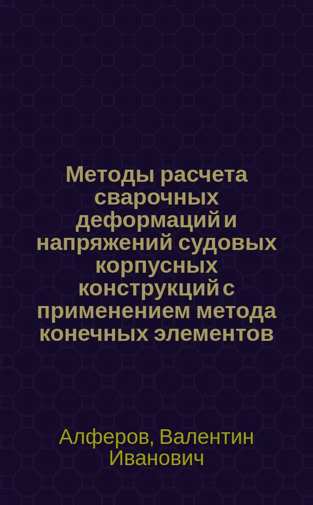 Методы расчета сварочных деформаций и напряжений судовых корпусных конструкций с применением метода конечных элементов, решений тепловой и деформационной задачи : автореф. дис. на соиск. учен. степ. д.т.н. : специальность 05.08.04 <Технология судостроения, судоремонта и организация судостроительного производства>