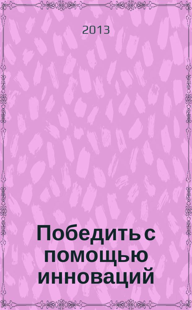 Победить с помощью инноваций : практическое руководство по управлению организационными изменениями и обновлениями
