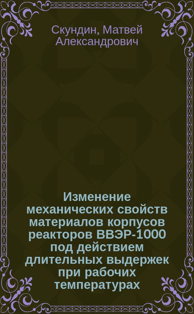 Изменение механических свойств материалов корпусов реакторов ВВЭР-1000 под действием длительных выдержек при рабочих температурах : автореф. дис. на соиск. уч. степ. к. т. н. : специальность 05.14.03 <Ядерные энергетические установки, включая проектирование, эксплуатацию и вывод из эксплуатации>