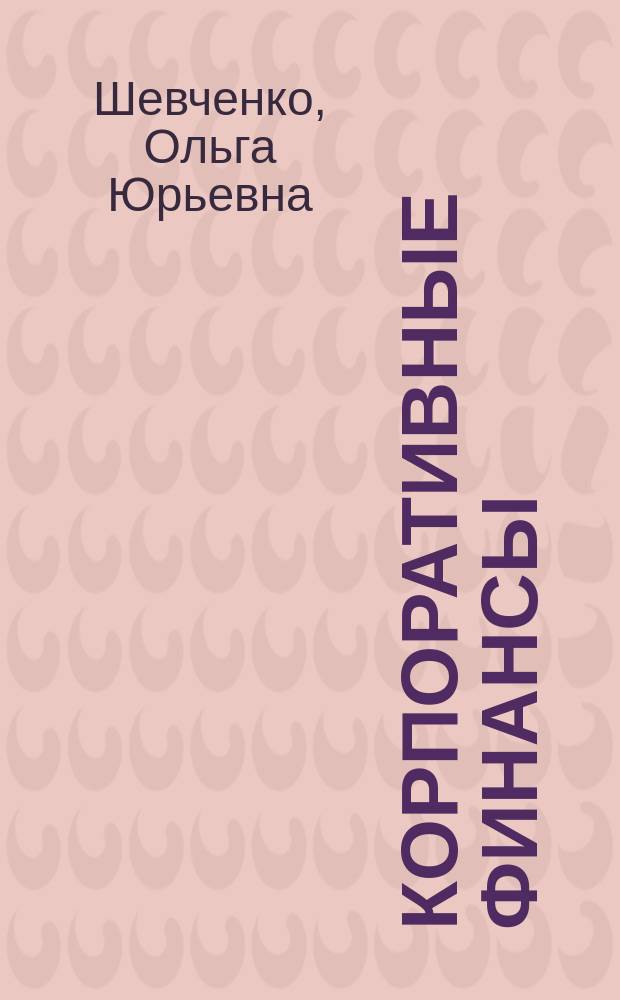 Корпоративные финансы : учебное пособие : для студентов-бакалавров очной и заочной формы обучения по направлению подготовки 080100 "Экономика"