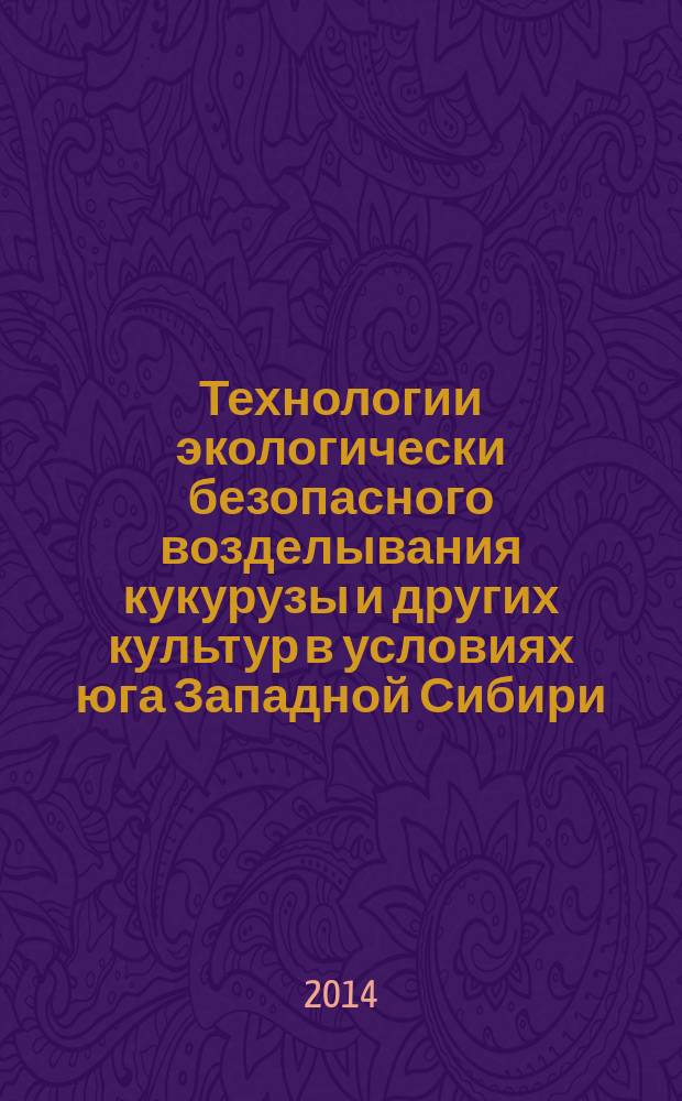 Технологии экологически безопасного возделывания кукурузы и других культур в условиях юга Западной Сибири
