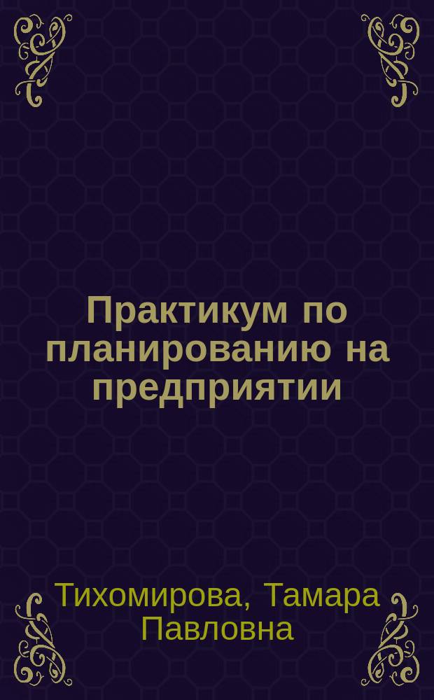 Практикум по планированию на предприятии : учебное пособие для бакалавров, обучающихся по направлению подготовки 051000 Профессиональное обучение (экономика и управление)