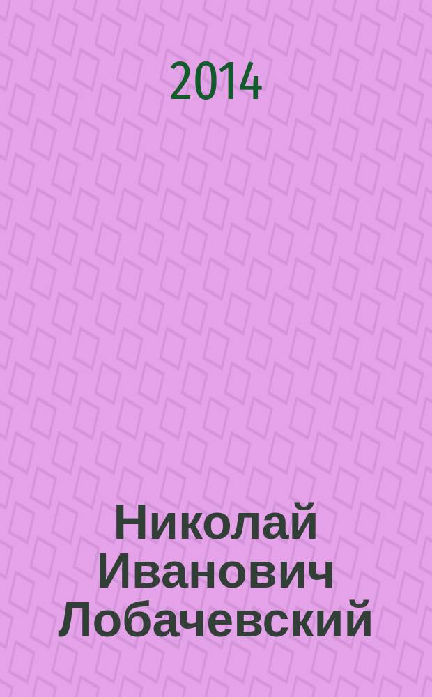 Николай Иванович Лобачевский : историко-биографический сборник