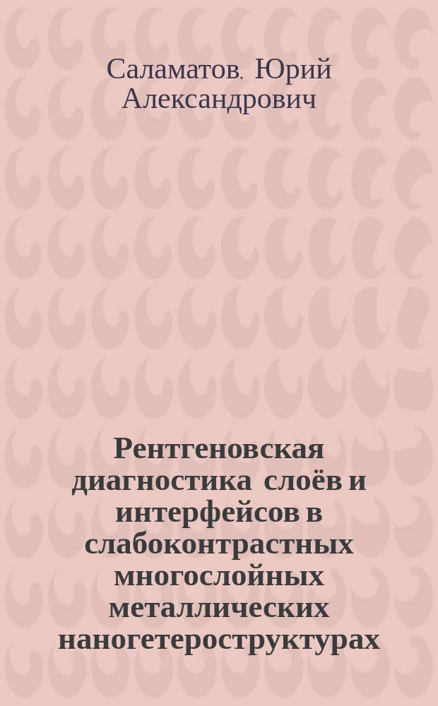 Рентгеновская диагностика слоёв и интерфейсов в слабоконтрастных многослойных металлических наногетероструктурах : автореф. дис. на соиск. уч. степ. к. ф.-м. н. : специальность 01.04.07 <Физика конденсированного состояния>