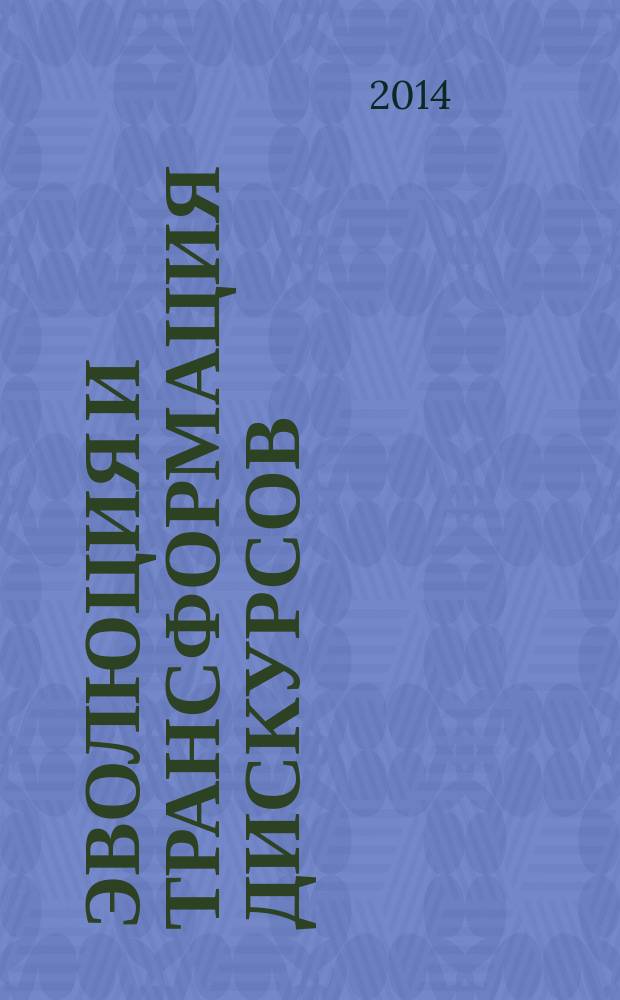 Эволюция и трансформация дискурсов: языковые, филологические и социокультурные аспекты = Evolution and transformation of discourses: linguistic, philological and socio-cultural aspects : сборник материалов научной конференции с международным участием (Самара, 14-15 марта 2014 г.)