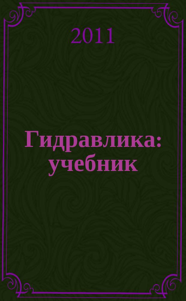 Гидравлика : учебник : для студентов высших учебных заведений, обучающихся по направлению подготовки "Эксплуатация транспортно-технологических машин и комплексов" : для студентов дневного и заочного отделений специальности 190603.65 "Сервис транспортных и технологических машин и оборудования (Автомобильный транспорт")