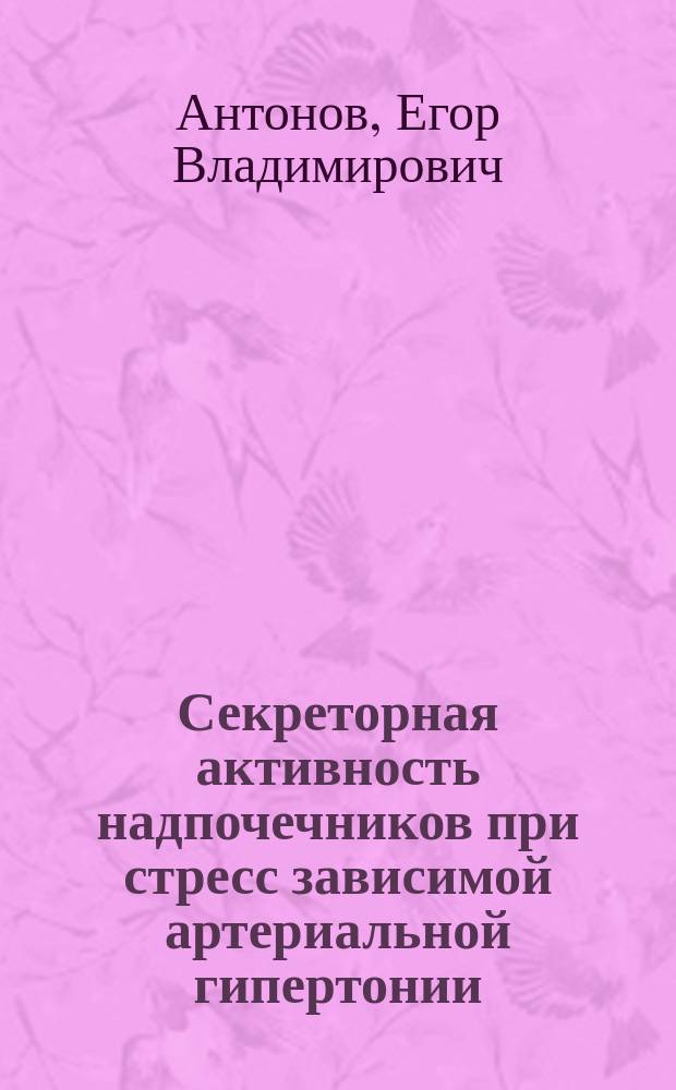 Секреторная активность надпочечников при стресс зависимой артериальной гипертонии:экспериментальное исследование на крысах линии НИСАГ : автореф. дис. на соиск. учен. степ. к.б.н. : специальность 03.03.01 <Физиология>