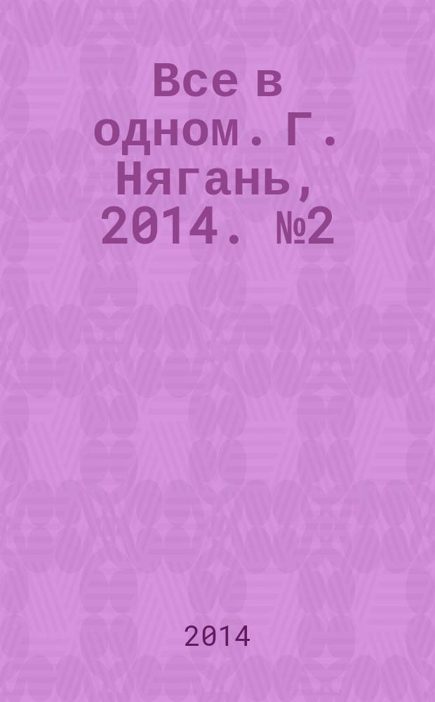 Все в одном. Г. Нягань, 2014. [№ 2 (2)] : адресно-телефонный справочник : для детей старше 16 лет : 16+