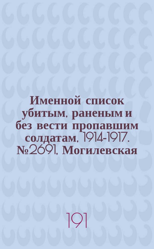 Именной список убитым, раненым и без вести пропавшим солдатам, [1914-1917]. № 2691, Могилевская, Московская, Нижегородская и Новгородская губернии