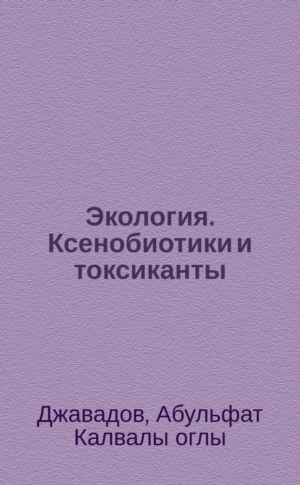 Экология. Ксенобиотики и токсиканты : учебное пособие для среднего и высшего профессионального образования : для студентов всех направлений подготовки и специальностей всех форм обучения, изучающих дисциплины "Экотоксикология" и "Экология"