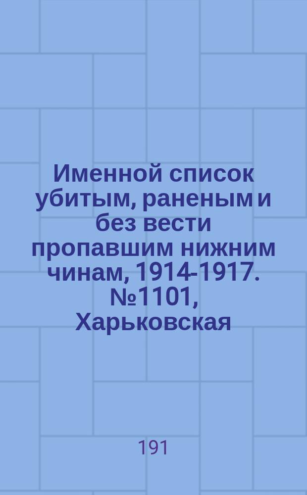 Именной список убитым, раненым и без вести пропавшим нижним чинам, [1914-1917]. № 1101, Харьковская, Херсонская, Холмская и Черниговская губернии