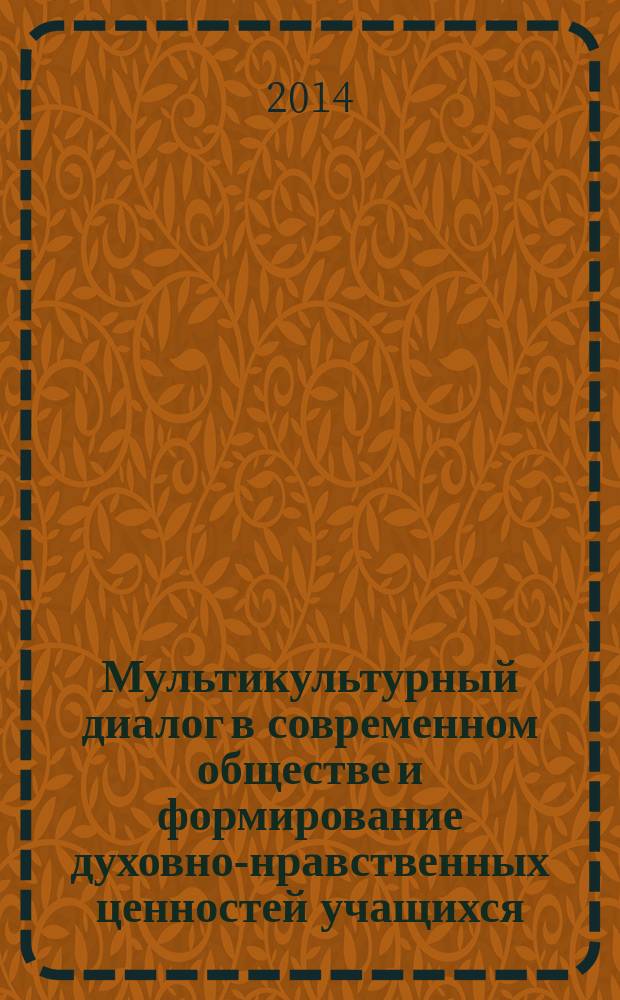 Мультикультурный диалог в современном обществе и формирование духовно-нравственных ценностей учащихся : материалы научно-практической конференции в рамках Всероссийского открытого Межконфессионального фестиваля традиций духовной культуры "РЕ-ЛИГО-САМАРА-2014", 1 марта 2014 года, г.о. Самара