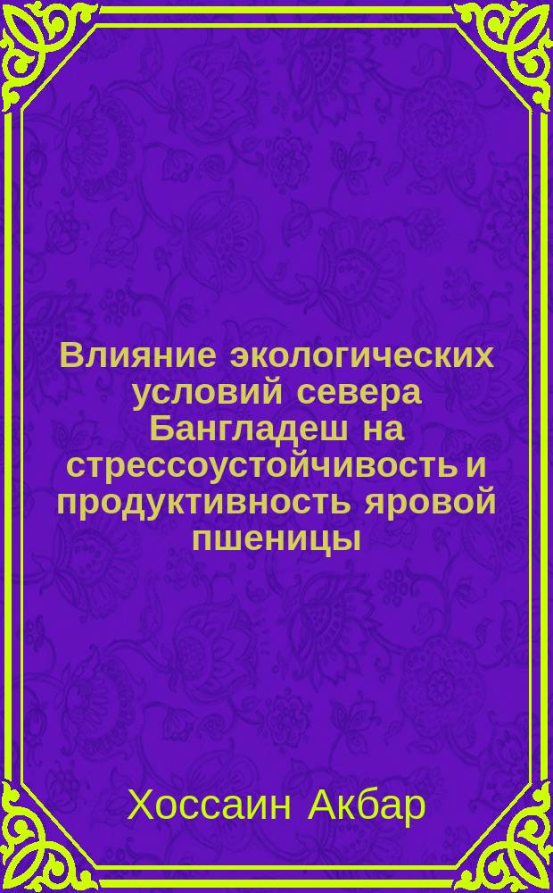 Влияние экологических условий севера Бангладеш на стрессоустойчивость и продуктивность яровой пшеницы : автореф. дис. на соиск. уч. степ. к. б. н. : специальность 03.02.08 <Экология по отраслям>