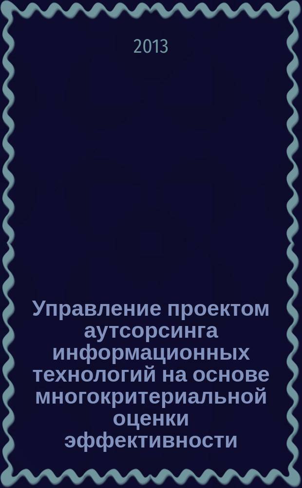 Управление проектом аутсорсинга информационных технологий на основе многокритериальной оценки эффективности : автореф. дис. на соиск. учен. степ. к.т.н. : специальность 05.13.10 <Управление в социальных и экономических системах>