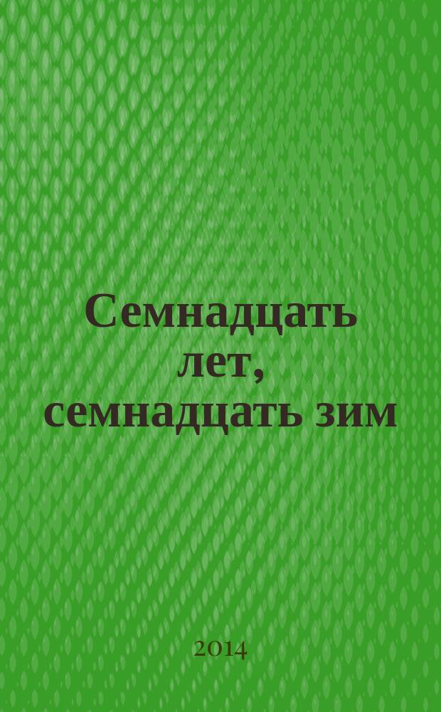 Семнадцать лет, семнадцать зим : документальная повесть