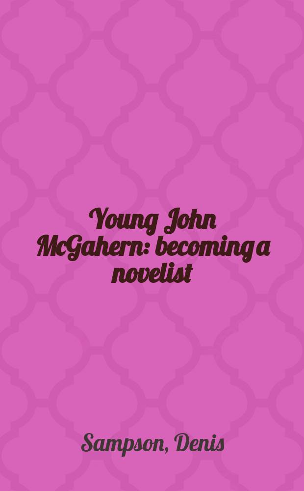 Young John McGahern : becoming a novelist = Юный Джон Макгерн становится новеллистом.