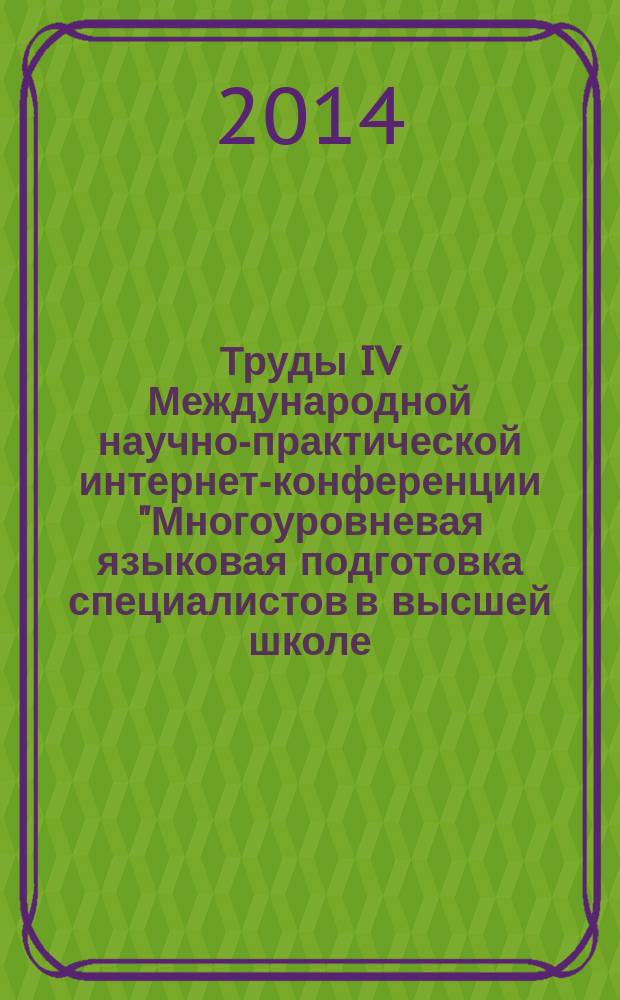 Труды IV Международной научно-практической интернет-конференции "Многоуровневая языковая подготовка специалистов в высшей школе : проблемы и перспективы развития" (Ростов-на-Дону, 12-19 мая 2014 г.)