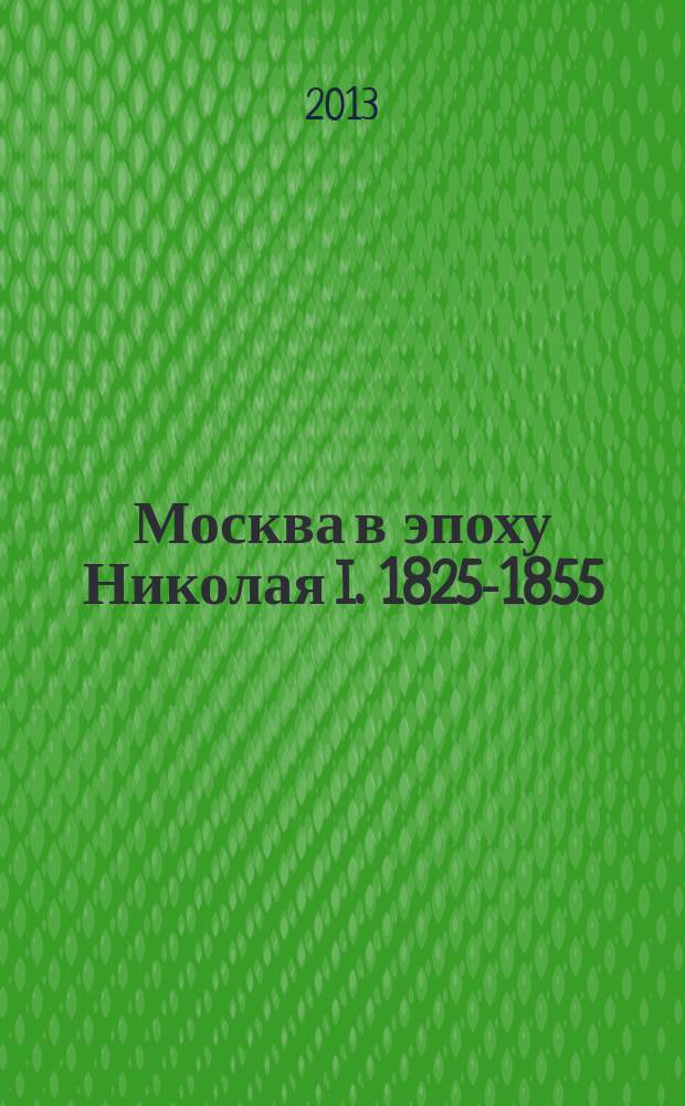 Москва в эпоху Николая I. 1825-1855 : документы и материалы