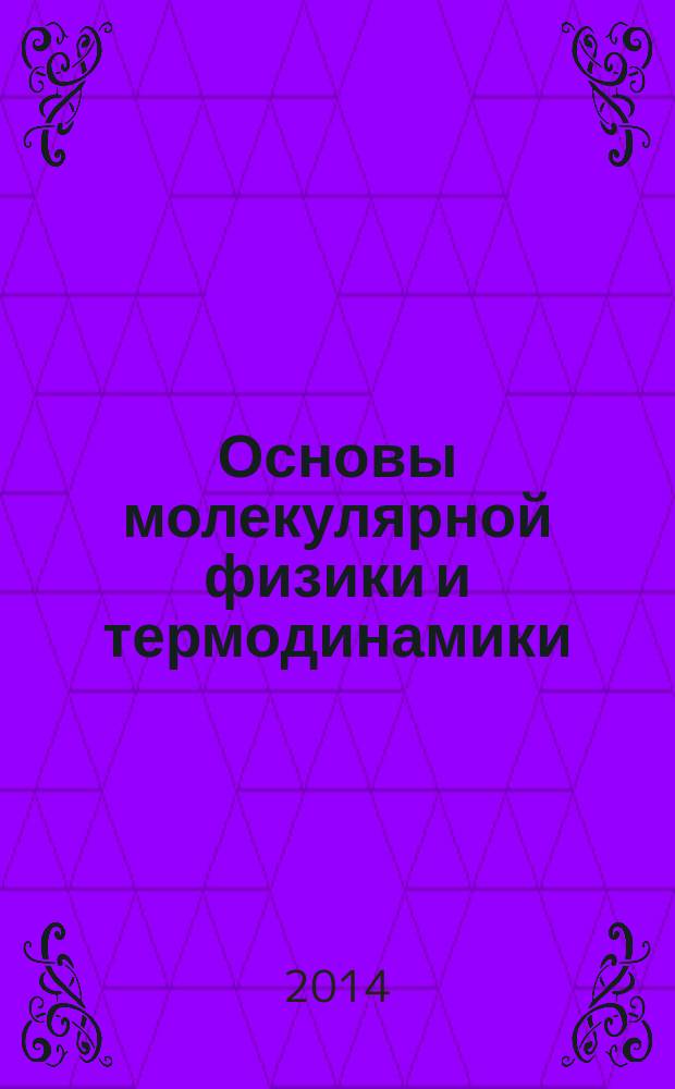 Основы молекулярной физики и термодинамики : (с примерами решения задач) учебное пособие [для студентов стехнических специальностей вузов] в 2 ч. Ч. 1