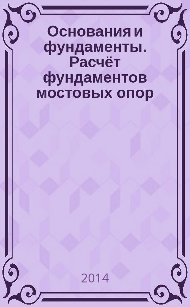 Основания и фундаменты. Расчёт фундаментов мостовых опор : методические указания к практическим занятиям
