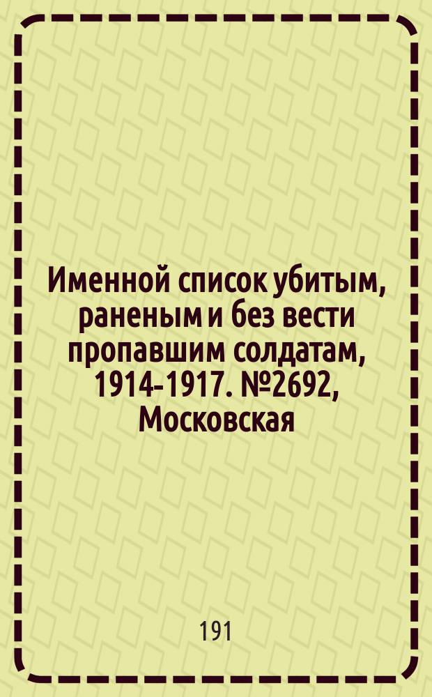 Именной список убитым, раненым и без вести пропавшим солдатам, [1914-1917]. № 2692, Московская, Нижегородская, Новгородская, Олонецкая и Оренбургская губ.