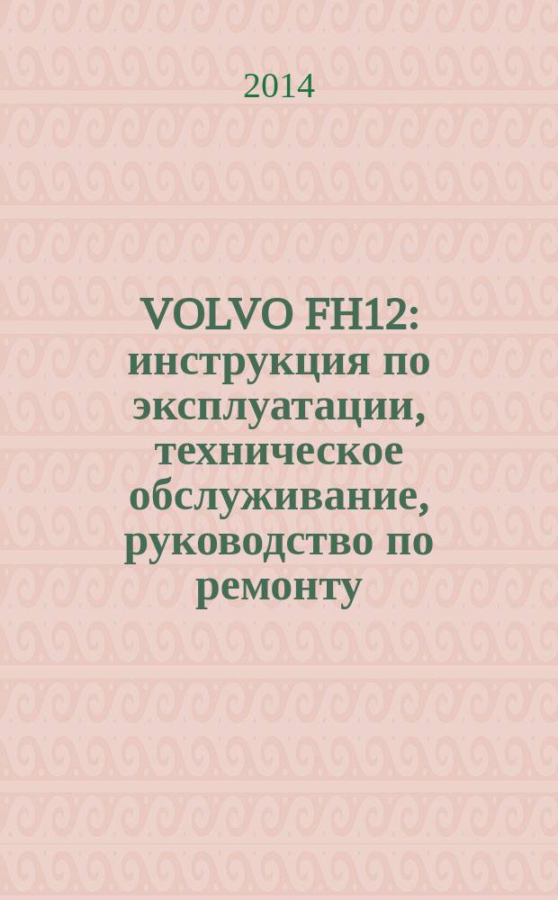 VOLVO FH12 : инструкция по эксплуатации, техническое обслуживание, руководство по ремонту, каталог деталей