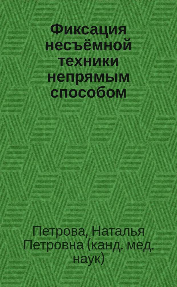 Фиксация несъёмной техники непрямым способом : учебное пособие