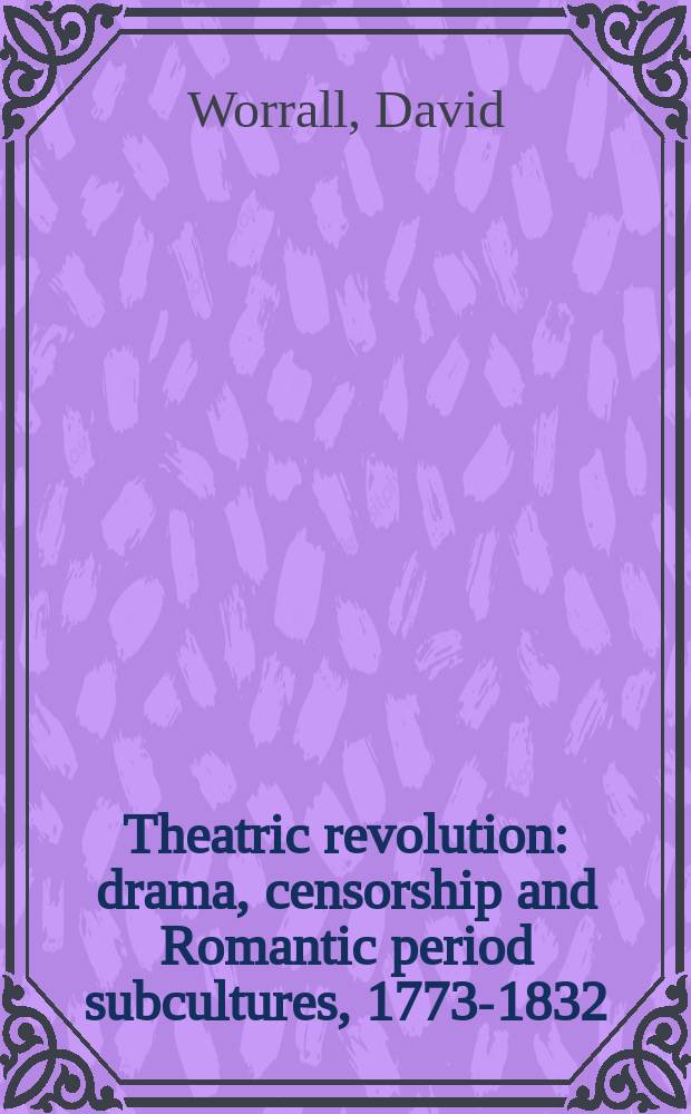 Theatric revolution : drama, censorship and Romantic period subcultures, 1773-1832 = Театральная революция.Драма,цензура и романтический период субкультур 1773-1832.