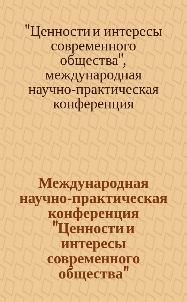 Международная научно-практическая конференция "Ценности и интересы современного общества". Вызовы новой эпохи: экономические, информационные, социальные и культурные : материалы конференции