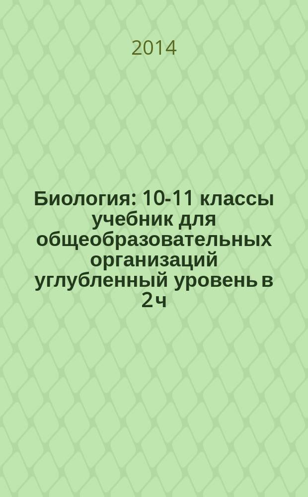 Биология : 10-11 классы учебник для общеобразовательных организаций углубленный уровень в 2 ч. Ч. 1
