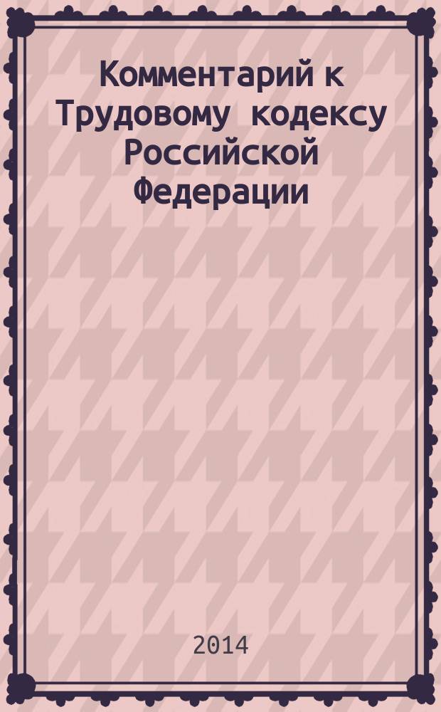 Комментарий к Трудовому кодексу Российской Федерации : с учетом изменений и дополнений принятых Федеральными законами в последние годы