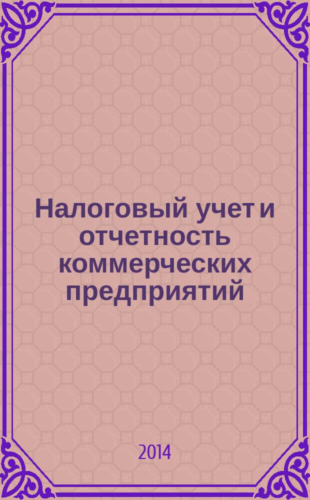 Налоговый учет и отчетность коммерческих предприятий : учебное пособие : для студентов следующих направлений/профилей подготовки: 080300.68 Финансы и кредит (Налоговое администрирование, консультирование и налоговая экспертиза), 080100.68 Экономика (Бухгалтерский учет, анализ и аудит), 080100.62 (Бухгалтерский учет, анализ и аудит), 080100. 62 Экономика (Налоги и налогообложение), 030900.62 Юриспруденция (Финансовое право) при изучении дисциплин Налоговый учет (продвинутый курс), Налоговый учет и отчетность, Налоговый учет, анализ и отчетность