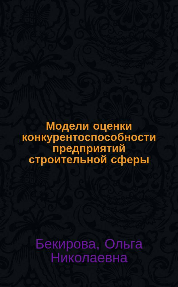 Модели оценки конкурентоспособности предприятий строительной сферы : (на примере Воронежского региона) : монография