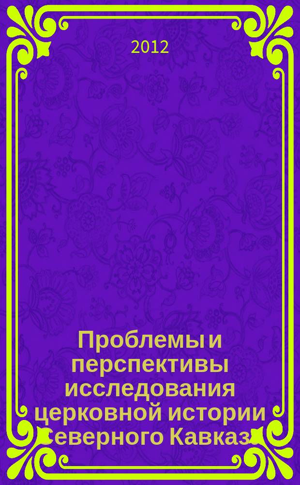 Проблемы и перспективы исследования церковной истории Северного Кавказа : материалы IV Свято-Игнатьевских чтений, г. Ставрополь, 11-12 мая 2011 г
