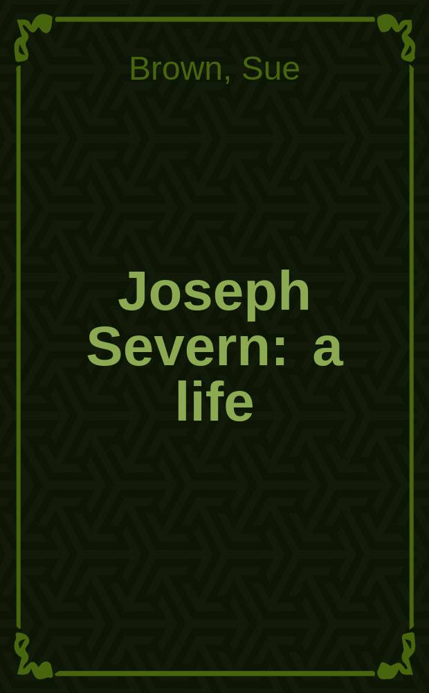 Joseph Severn : a life : the rewards of friendship = Жизнь, награжденная дружбой