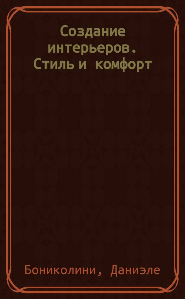 Создание интерьеров. Стиль и комфорт : советы и идеи от итальянского дизайнера