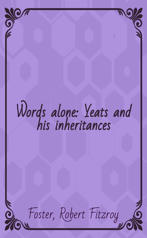 Words alone : Yeats and his inheritances = Одинокие слова