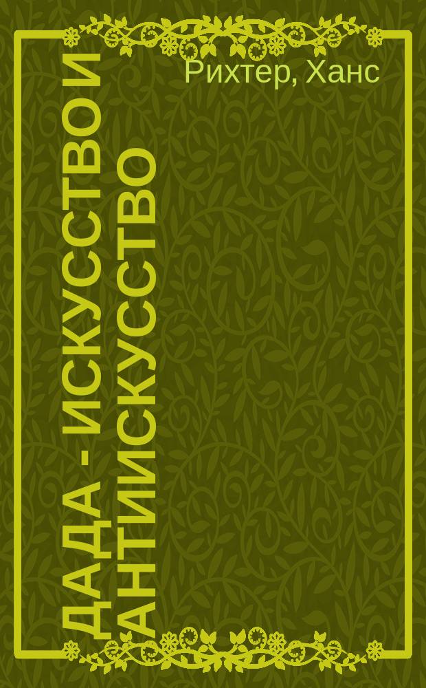 Дада - искусство и антиискусство = Dada - Kunst und Antikunst : вклад дадаистов в искусство XX века : комментированное издание с приложением библиографии дада