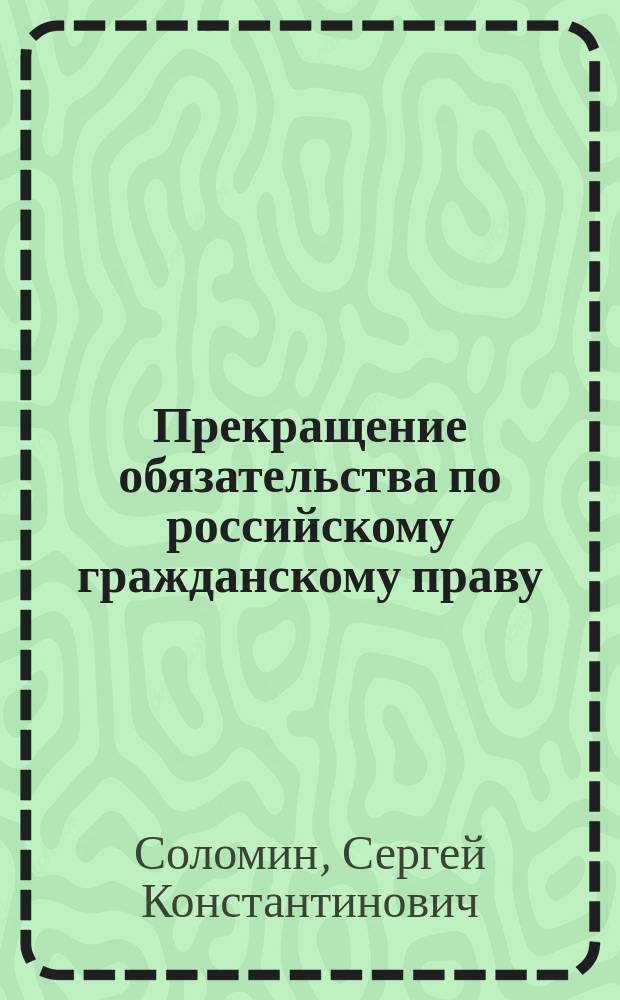 Прекращение обязательства по российскому гражданскому праву : теоретический очерк