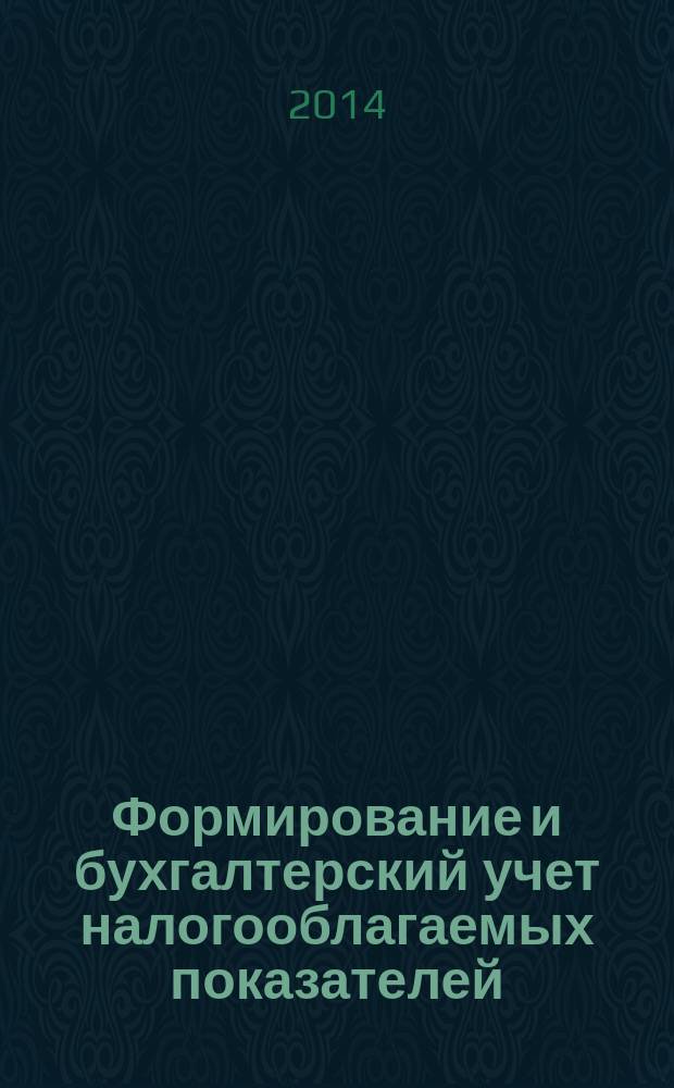 Формирование и бухгалтерский учет налогооблагаемых показателей : учебное пособие для студентов, обучающихся по специальности "Налоги и налогообложение" и "Бухгалтерский учет, анализ и аудит"