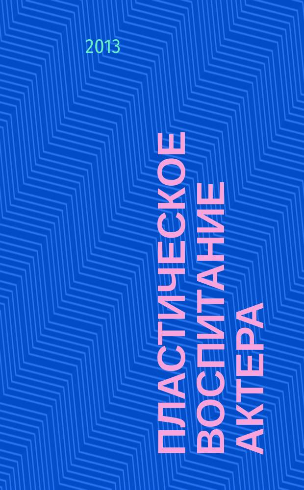 Пластическое воспитание актера : сборник методических рекомендаций по дисциплинам кафедры пластического воспитания Саратовского театрального института для специальности 070301 "Актерское искусство". [Вып. 1]