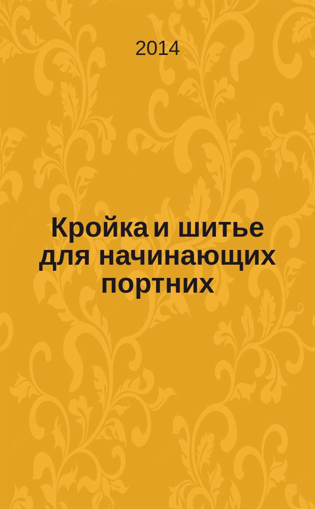 Кройка и шитье для начинающих портних : 70 готовых моделей одежды