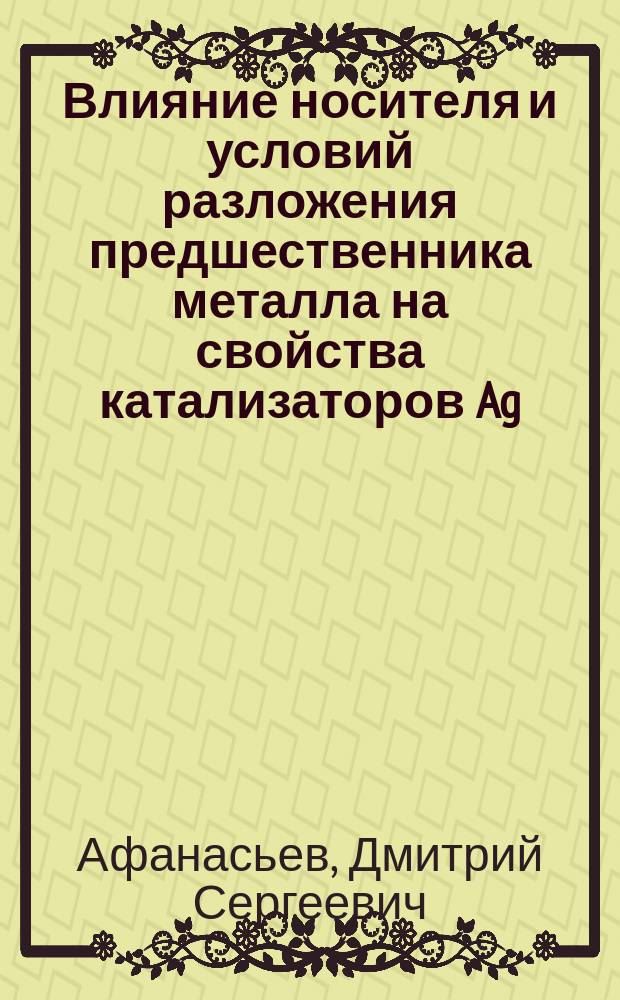 Влияние носителя и условий разложения предшественника металла на свойства катализаторов Ag/a-Al2O3 и Ag/SiO2 : автореф. дис. на соиск. учен. степ. к.х.н. : специальность 02.00.15 <Кинетика и катализ>