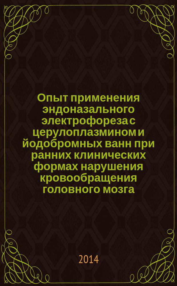 Опыт применения эндоназального электрофореза с церулоплазмином и йодобромных ванн при ранних клинических формах нарушения кровообращения головного мозга : методические рекомендации