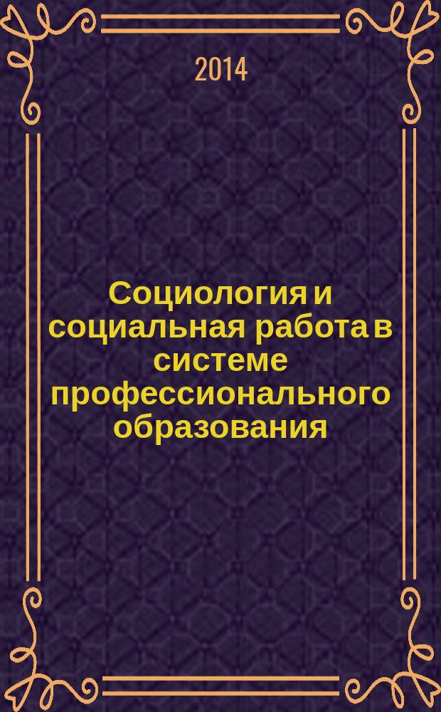 Социология и социальная работа в системе профессионального образования : материалы международной научно-практической и методической конференции профессорско-преподавательского состава и аспирантов, 7-8 апреля 2014 года
