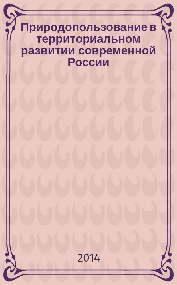 Природопользование в территориальном развитии современной России = Environmental management in territorial development of modern Russia : сборник статей